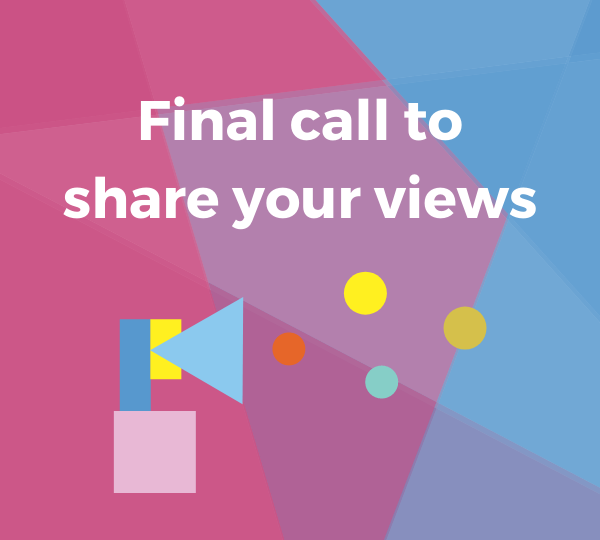 Final call to share your views